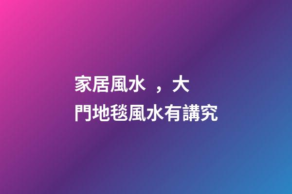 家居風水，大門地毯風水有講究